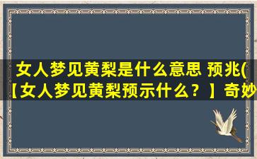 女人梦见黄梨是什么意思 预兆(【女人梦见黄梨预示什么？】奇妙的梦境信息，解读现实中的预示)